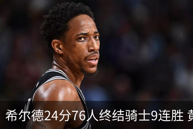 希尔德24分76人终结骑士9连胜 黄蜂力克步行者